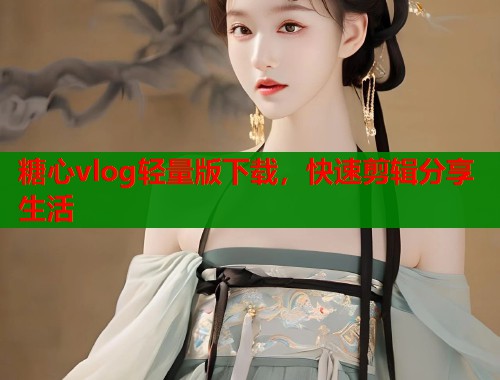 糖心vlog輕量版下載，快速剪輯分享生活