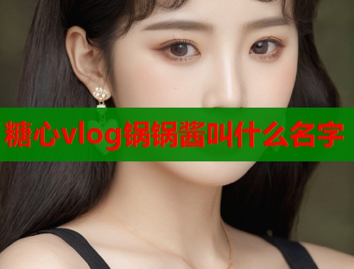 糖心vlog鍋鍋醬叫什么名字