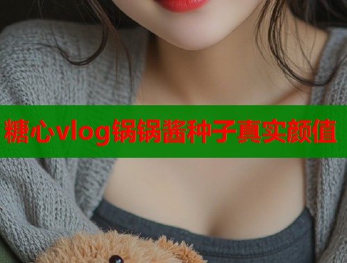 糖心vlog鍋鍋醬種子真實顏值