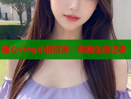 糖心vlog小貓日常：萌趣生活記錄