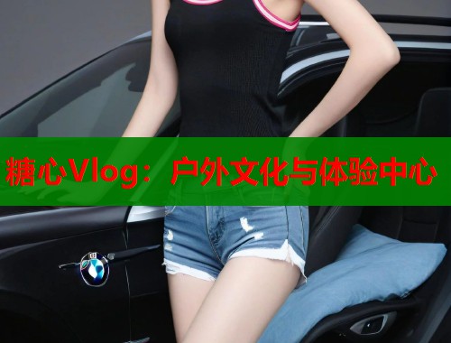 糖心Vlog：戶外文化與體驗(yàn)中心