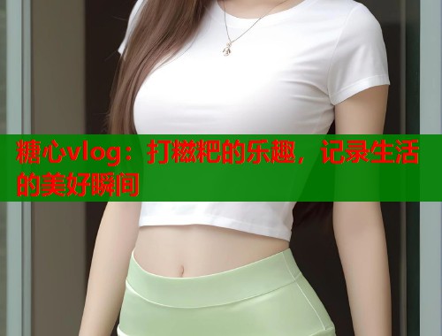 糖心vlog：打糍粑的樂趣，記錄生活的美好瞬間