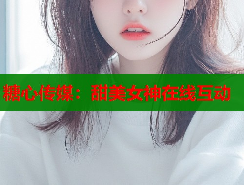 糖心傳媒：甜美女神在線互動