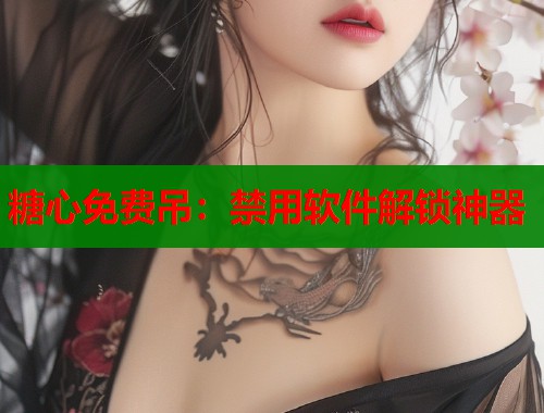 糖心免費吊：禁用軟件解鎖神器