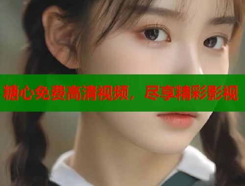 糖心免費(fèi)高清視頻，盡享精彩影視