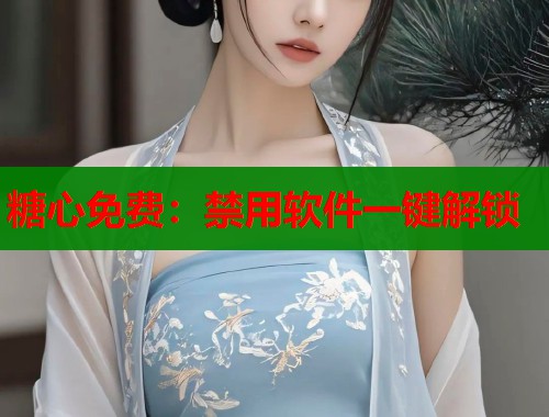 糖心免費：禁用軟件一鍵解鎖