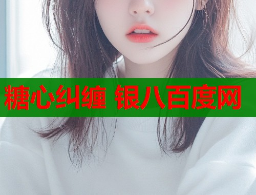 糖心糾纏 銀八百度網(wǎng)