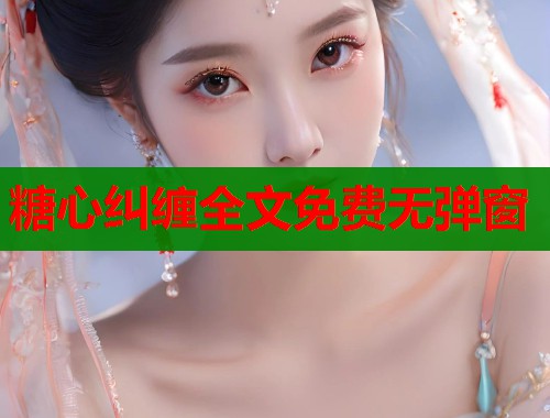糖心糾纏全文免費(fèi)無彈窗