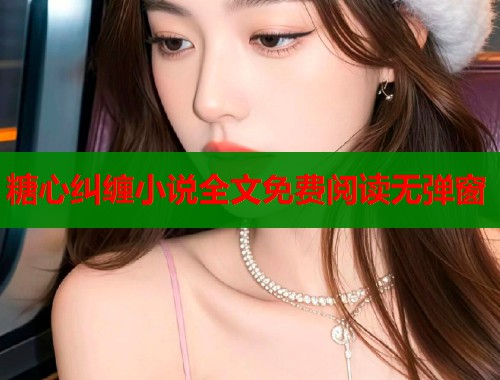 糖心糾纏小說全文免費(fèi)閱讀無彈窗