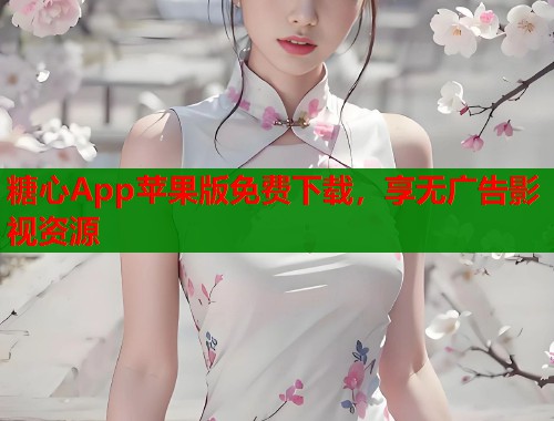 糖心App蘋(píng)果版免費(fèi)下載，享無(wú)廣告影視資源