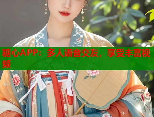 糖心APP：多人語音交友，享受豐富視頻