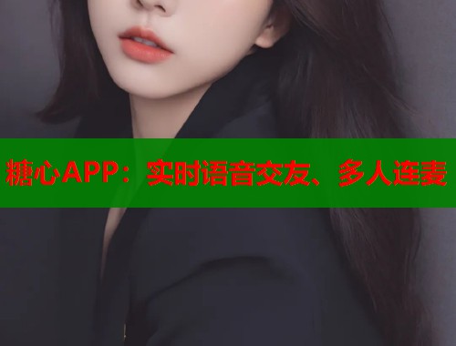 糖心APP：實(shí)時(shí)語音交友、多人連麥