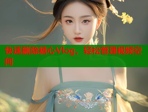快速刪除糖心Vlog，輕松管理視頻空間