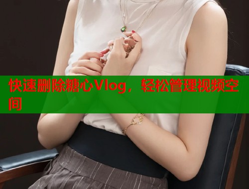 快速刪除糖心Vlog，輕松管理視頻空間
