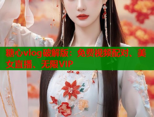糖心vlog破解版：免費(fèi)視頻配對(duì)、美女直播、無限VIP