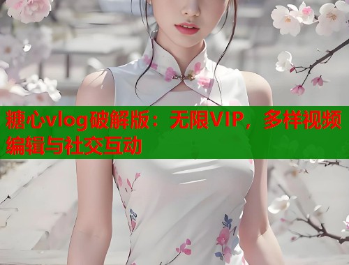 糖心vlog破解版：無(wú)限VIP，多樣視頻編輯與社交互動(dòng)