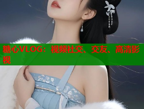 糖心VLOG：視頻社交、交友、高清影視
