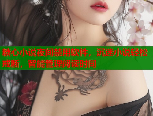糖心小說夜間禁用軟件，沉迷小說輕松戒斷，智能管理閱讀時間