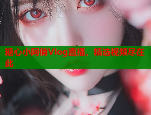 糖心小阿俏Vlog直播，精選視頻盡在此