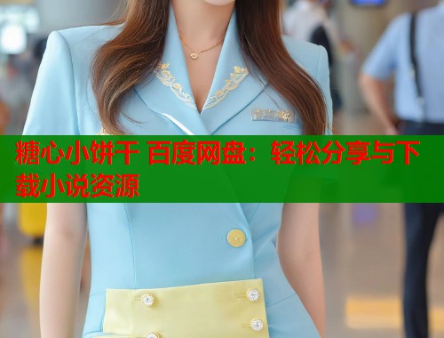 糖心小餅干 百度網(wǎng)盤：輕松分享與下載小說資源