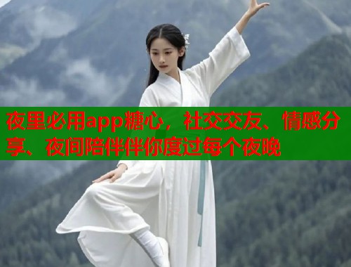 夜里必用app糖心，社交交友、情感分享、夜間陪伴伴你度過每個夜晚