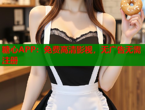 糖心APP：免費高清影視，無廣告無需注冊