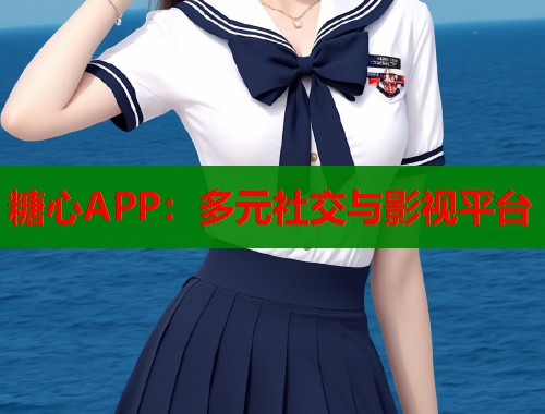 糖心APP：多元社交與影視平臺(tái)