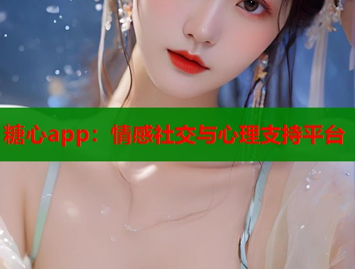 糖心app：情感社交與心理支持平臺(tái)