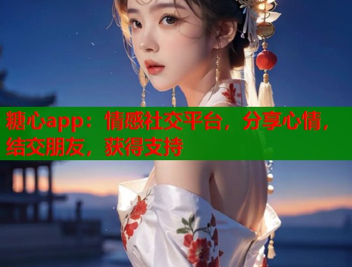 糖心app：情感社交平臺(tái)，分享心情，結(jié)交朋友，獲得支持