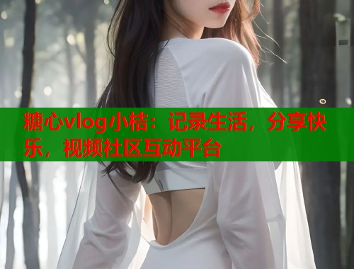 糖心vlog小桔：記錄生活，分享快樂(lè)，視頻社區(qū)互動(dòng)平臺(tái)