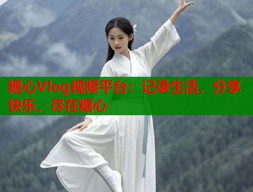 糖心Vlog視頻平臺：記錄生活，分享快樂，盡在糖心