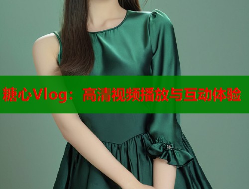 糖心Vlog：高清視頻播放與互動體驗