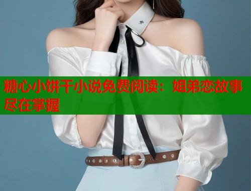 糖心小餅干小說免費閱讀：姐弟戀故事盡在掌握