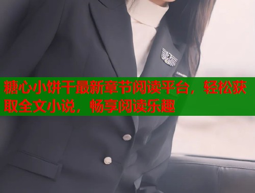 糖心小餅干最新章節(jié)閱讀平臺，輕松獲取全文小說，暢享閱讀樂趣