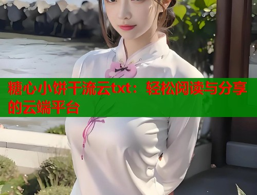 糖心小餅干流云txt：輕松閱讀與分享的云端平臺
