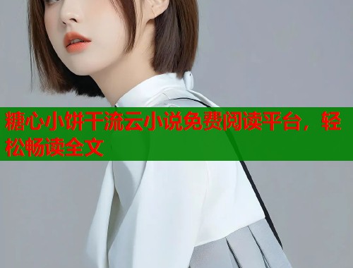 糖心小餅干流云小說免費閱讀平臺，輕松暢讀全文
