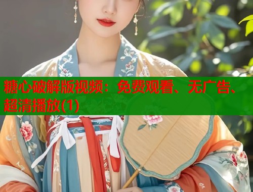 糖心破解版視頻：免費(fèi)觀看、無廣告、超清播放(1)
