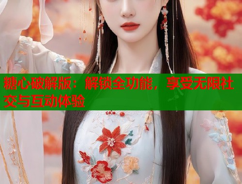 糖心破解版：解鎖全功能，享受無限社交與互動(dòng)體驗(yàn)