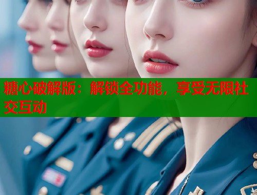 糖心破解版：解鎖全功能，享受無(wú)限社交互動(dòng)