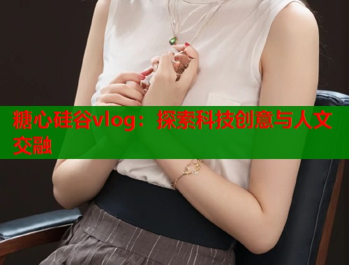 糖心硅谷vlog：探索科技創(chuàng)意與人文交融