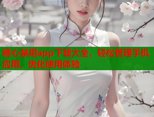 糖心禁用app下載大全，輕松管理手機(jī)應(yīng)用，優(yōu)化使用體驗(yàn)