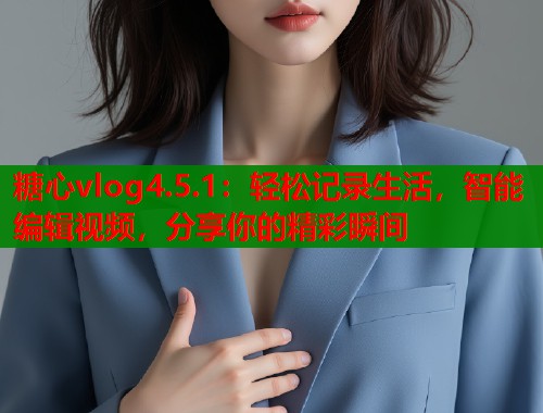 糖心vlog4.5.1：輕松記錄生活，智能編輯視頻，分享你的精彩瞬間