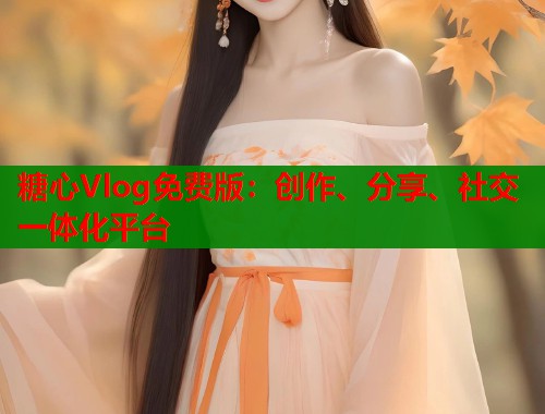 糖心Vlog免費版：創(chuàng)作、分享、社交一體化平臺