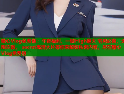 糖心Vlog免費(fèi)版：午夜福利，一鍵High翻天 宅男必備，無限次數(shù)， secret高清大片等你來解鎖私密內(nèi)容，盡在糖心Vlog免費(fèi)版