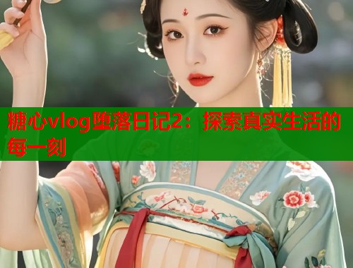 糖心vlog墮落日記2：探索真實(shí)生活的每一刻