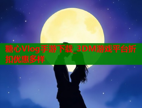 糖心Vlog手游下載_3DM游戲平臺折扣優(yōu)惠多樣