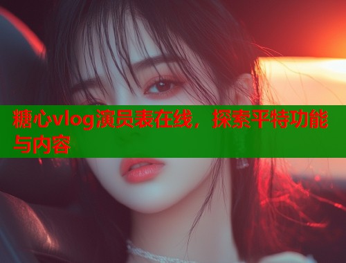 糖心vlog演員表在線，探索平特功能與內(nèi)容