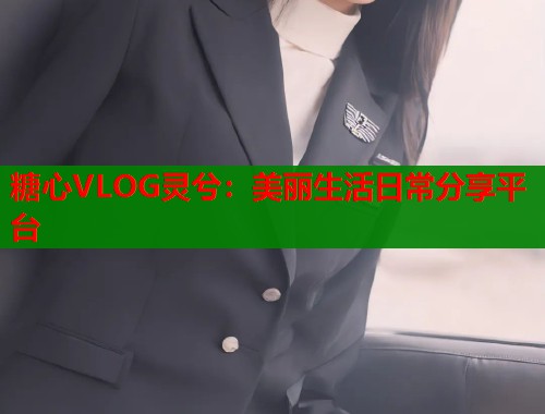 糖心VLOG靈兮：美麗生活日常分享平臺(tái)