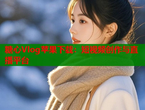 糖心Vlog蘋(píng)果下載：短視頻創(chuàng)作與直播平臺(tái)