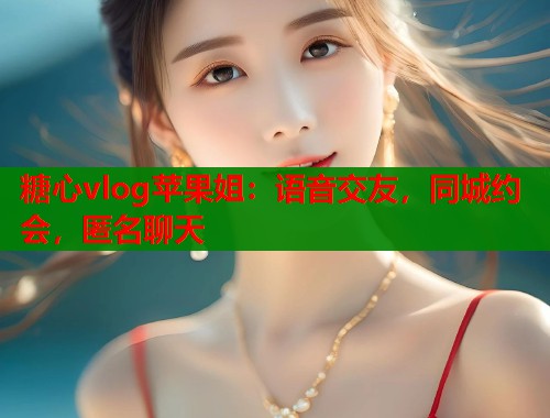 糖心vlog蘋果姐：語音交友，同城約會，匿名聊天